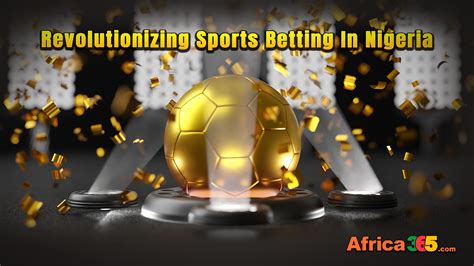 africa 365bet|Africa365: Revolutionizing Sports Betting in Nigeria.